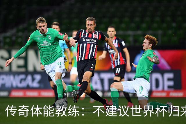 传奇体能教练：不建议世界杯归来球员直接踢满90分钟，先踢1小时
