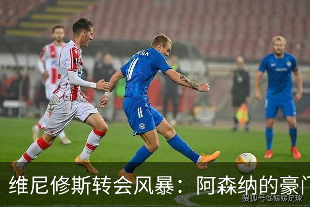 维尼修斯转会风暴：阿森纳的豪门野心与皇马的战术困局！