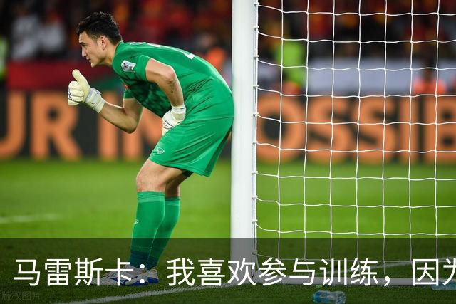 马雷斯卡：我喜欢参与训练，因为我现在还很年轻
