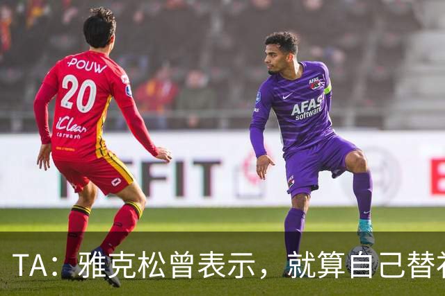 TA：雅克松曾表示，就算自己替补上场也愿被换让穆德里克回归