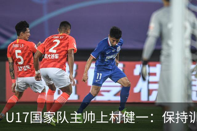 U17国家队主帅上村健一：保持训练强度 在试错中进步